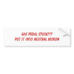 GAS PEDAL STUCK???PUT IT INTO NEUTRAL MORON bumper stickers