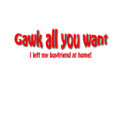 Gawk all you want t-shirts