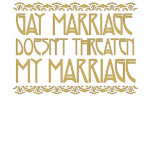 Gay Marriage Doesn't Threaten MY Marriage t-shirts