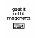 Geek It Until It Megahertz 1 t-shirts