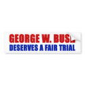 George W. Bush Deserves A Fair Trial bumper stickers