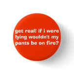 get real! if i were lying wouldn't my pants be ... button