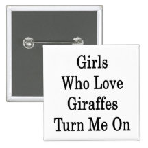 Girls Who Love Giraffes Turn Me On Pinback Buttons