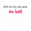 Girl's who play video games, are hot! t-shirts