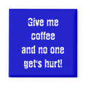 Give me coffeeand no one get's hurt! magnet