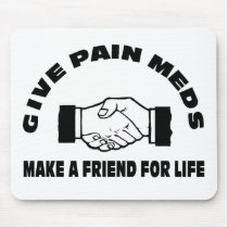 Give Pain Meds-Make A Friend For Life Mousepads