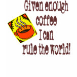 Given Enough Coffee...I Can Rule The World t-shirts