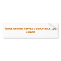 Given enough coffee i could rule the world!! bumper stickers