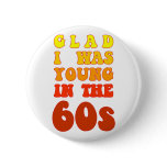 Glad i was young in the 60s buttons