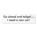 Go ahead and tailgate-I need a new car! bumper stickers
