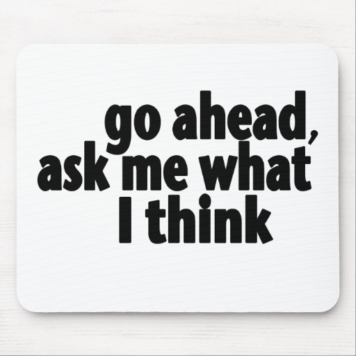 Go Ahead, Ask What I Think Mousepads