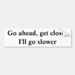 Go ahead, get closer  I'll go slower Bumper Stickers