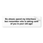 Go ahead, spend my inheritance,but remember who... bumper stickers