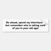 Go ahead, spend my inheritance,but remember who... bumper sticker