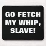 GO FETCH MY WHIP, SLAVE! mousepads