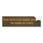 God must love stupid people, he made so many bumper stickers