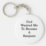 God Wanted Me To Become A Banjoist Keychains