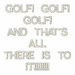 GOLF! GOLF! GOLF!AND THAT'S ALL THERE IS TO IT!... embroidered shirts