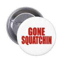 GONE SQUATCHIN *Deluxe* Bobo Gear Finding Bigfoot Button