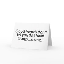 Good Friends Dont Let You Do Stupid Things Alone