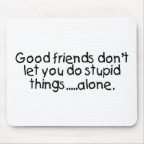 Good Friends Dont Let You Do Stupid Things Alone