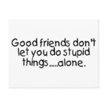 Good Friends Dont Let You Do Stupid Things Alone Postcard