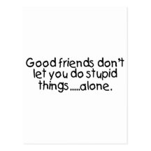 Good Friends Dont Let You Do Stupid Things Alone Postcard