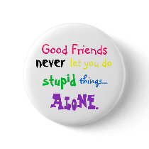 Good Friends, never, let you do, stupid, things... Buttons