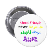 Good Friends, never, let you do, stupid, things... Buttons
