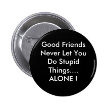 Good Friends Never Let You Do Stupid Things....... Pins