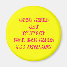 GOOD GIRLS GET     RESPECT   BUT, BAD GIRLS GET... MAGNETS