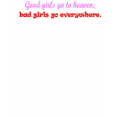 Good Girls go to heaven, bad girls go everywhere Tshirt by Benann99