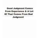 Good judgement comes from experience t-shirts