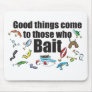 Good things come to those who Bait Mouse Pads