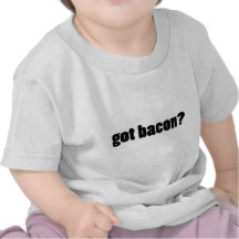 got bacon? tshirt