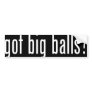 got big balls? BUMPER STICKER - WHITE TEXT
