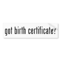 Got Birth Certificate? Bumper Stickers