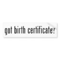 Got Birth Certificate? bumper stickers