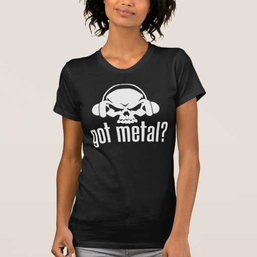 Got Metal? T Shirts