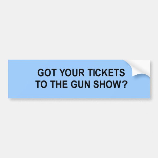got your tickets to the gun show t-shirt bumper stickers