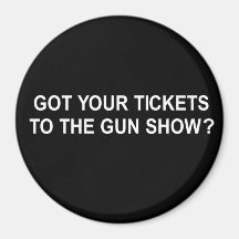 GOT YOUR TICKETS TO THE GUN SHOW T-SHIRT FRIDGE MAGNETS