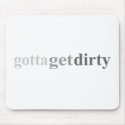 Gotta - "Gotta Get Dirty" mousepads