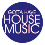 Gotta Have House Music Round Sticker
