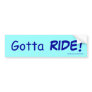 Gotta, RIDE! Bumper Stickers