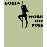 GOTTA WORK THE POLE t-shirts
