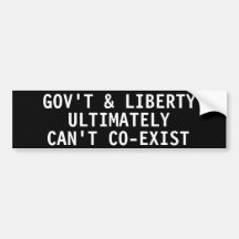 Government & liberty ultimately can't co-exist bumper stickers