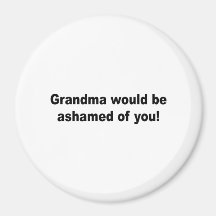Grandma would be ashamed ofyou magnets
