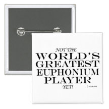Greatest Euphonium Player Yet Pinback Button