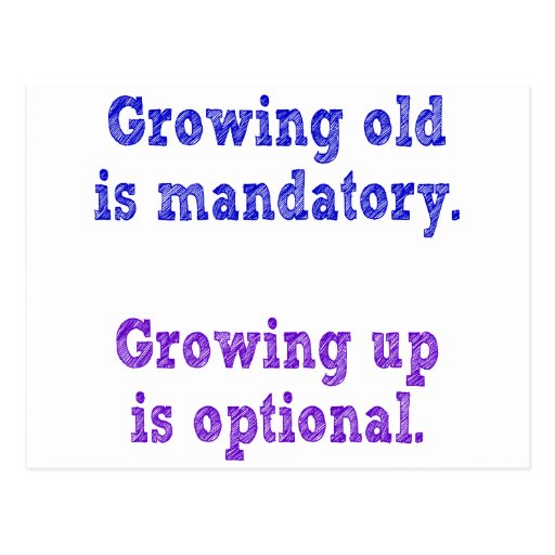 Growing old is mandatory growing up is optional