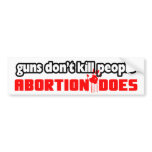 Guns Don’t Kill People: Abortion Does! bumper stickers